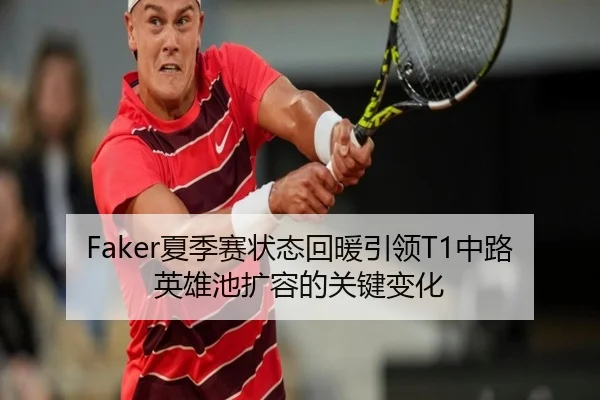 Faker夏季赛状态回暖引领T1中路英雄池扩容的关键变化